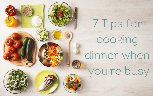 7 Tips for Cooking Dinner When You’re Busy