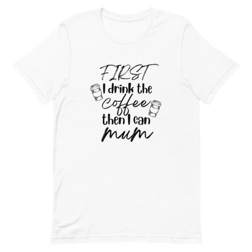 First I Drink the Coffee, Then I Can Mum T-Shirt - Image 4